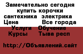 Замечательно сегодня купить корочки сантехника, электрика › Цена ­ 2 000 - Все города Услуги » Обучение. Курсы   . Тыва респ.